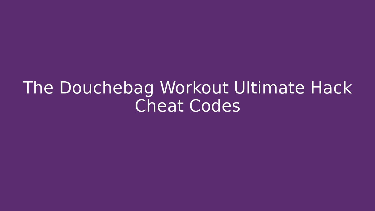 The Douchebag Workout Ultimate Hack Cheat Codes