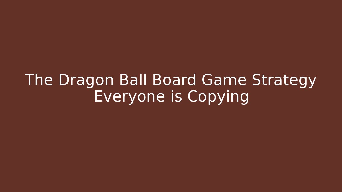 The Dragon Ball Board Game Strategy Everyone is Copying