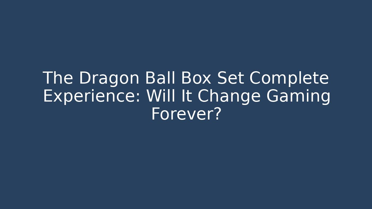 The Dragon Ball Box Set Complete Experience: Will It Change Gaming Forever? - Smart Esu