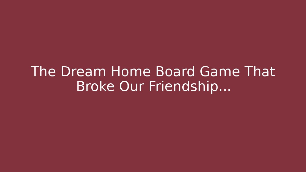 The Dream Home Board Game That Broke Our Friendship...