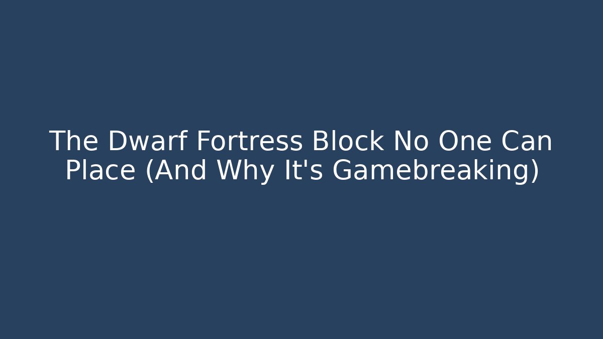 The Dwarf Fortress Block No One Can Place (And Why It's Gamebreaking) - Smart Esu