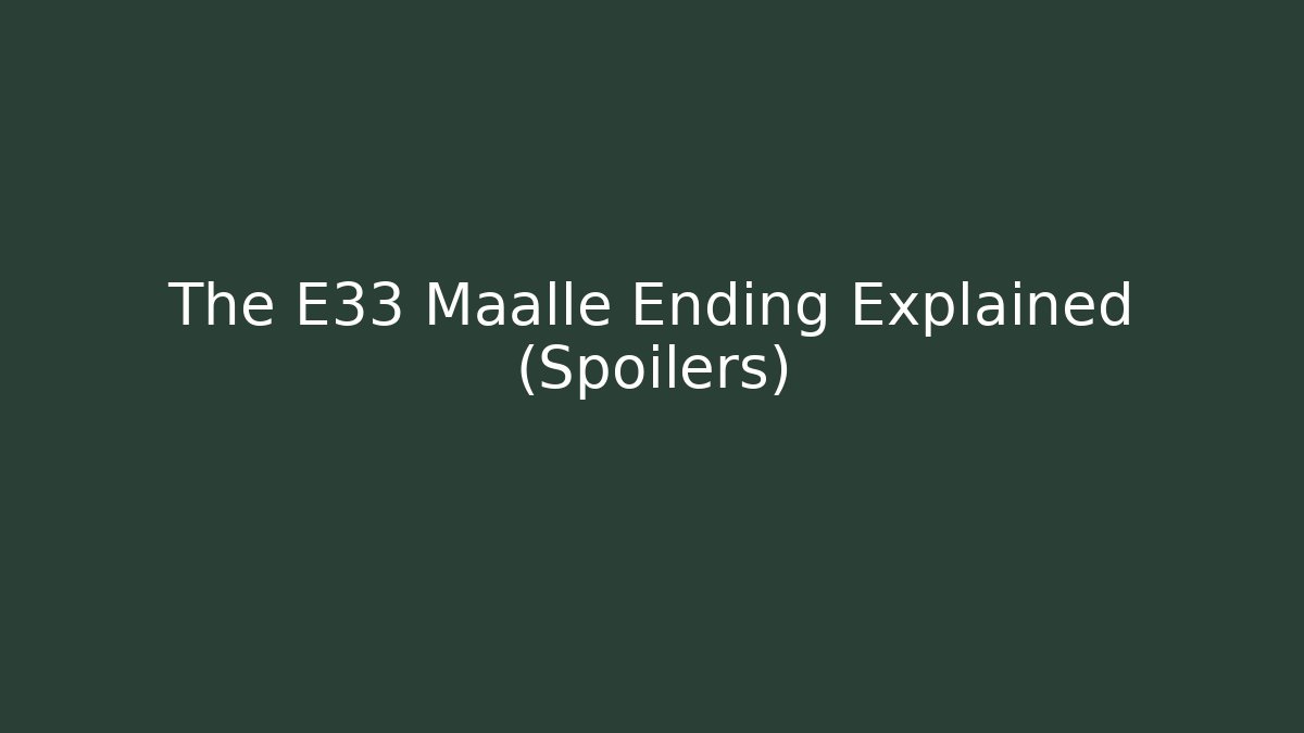 The E33 Maalle Ending Explained (Spoilers) - Smart Esu