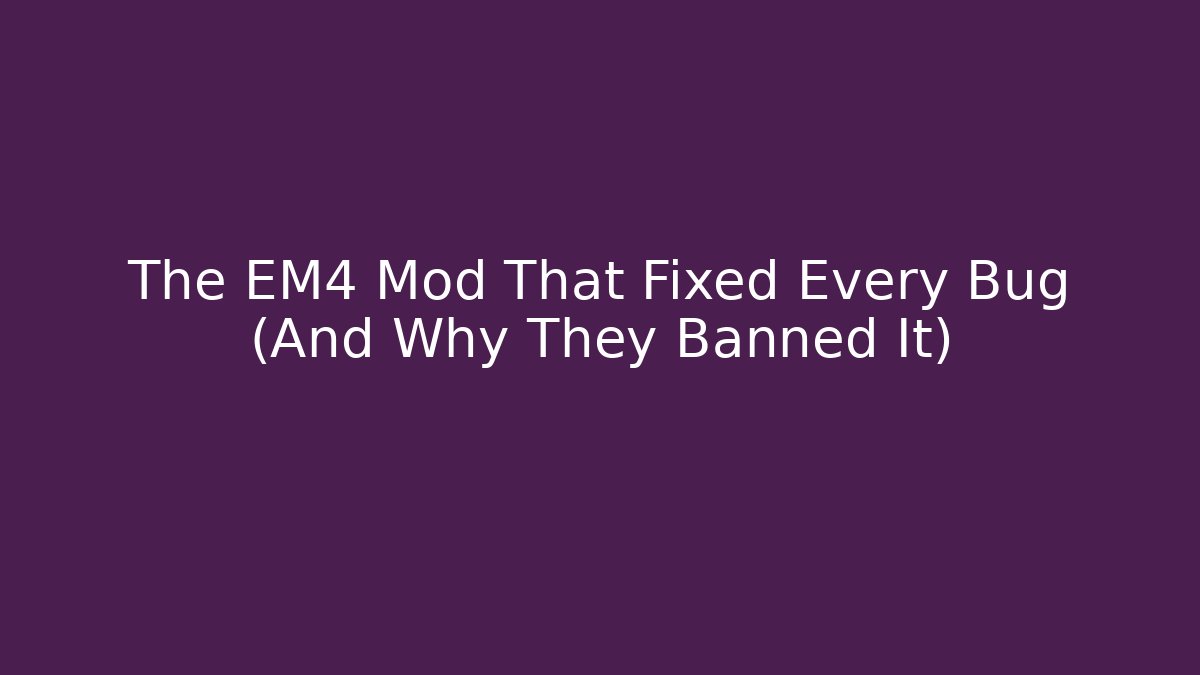 The EM4 Mod That Fixed Every Bug (And Why They Banned It) - Smart Esu