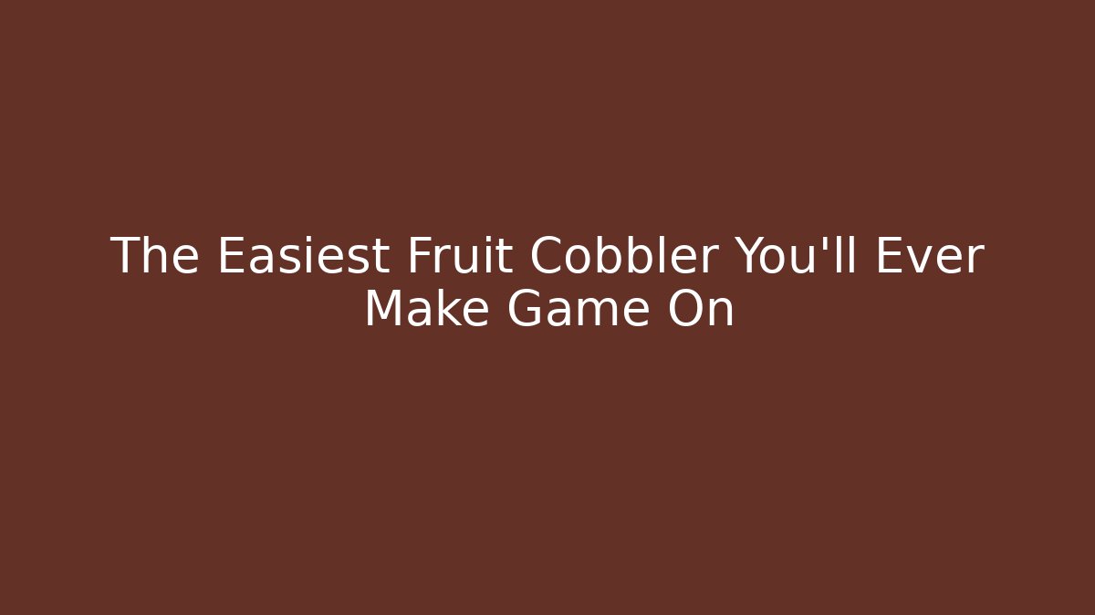 The Easiest Fruit Cobbler You'll Ever Make Game On