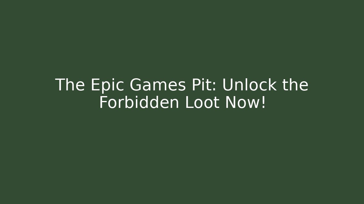 The Epic Games Pit: Unlock the Forbidden Loot Now!