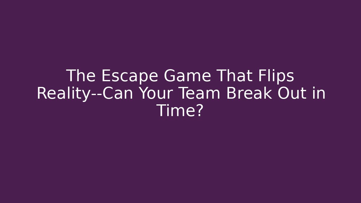 The Escape Game That Flips Reality—Can Your Team Break Out in Time?