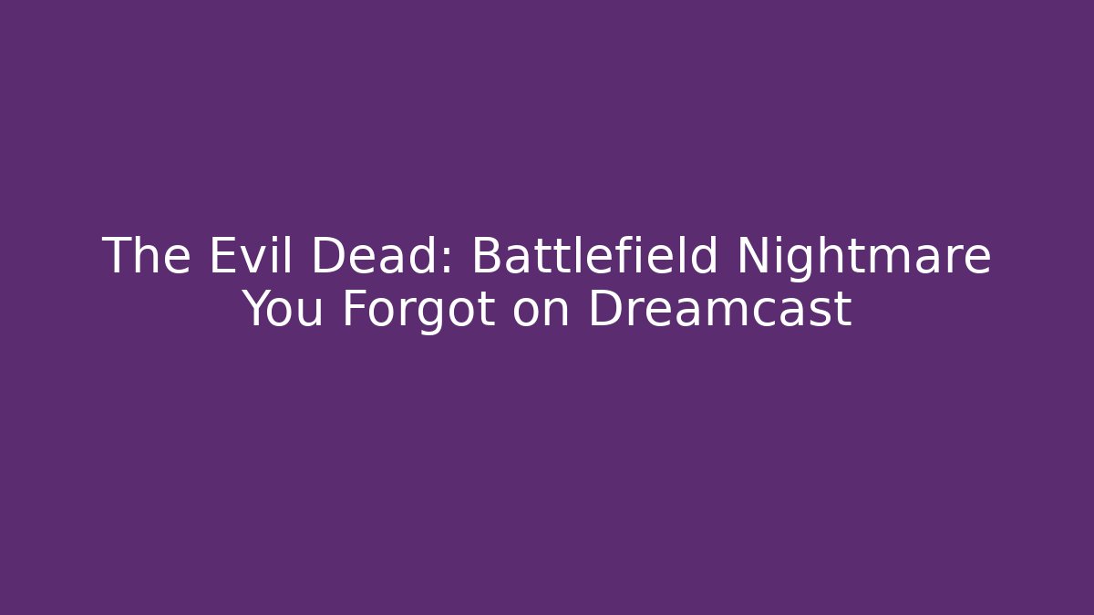 The Evil Dead: Battlefield Nightmare You Forgot on Dreamcast