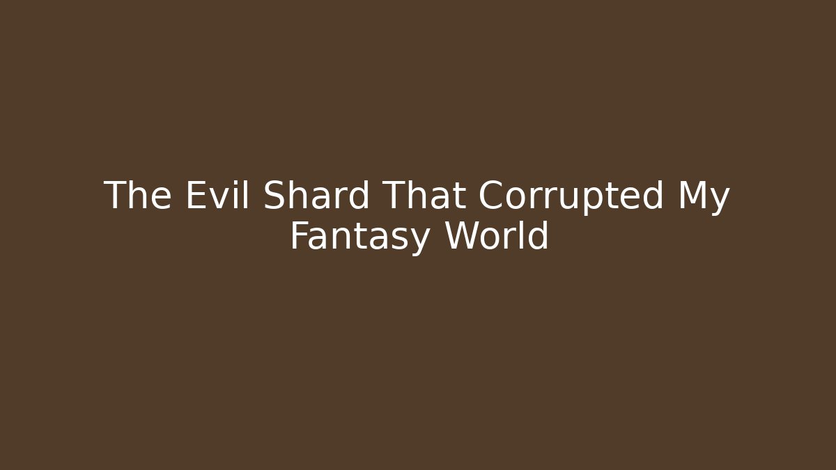 The Evil Shard That Corrupted My Fantasy World