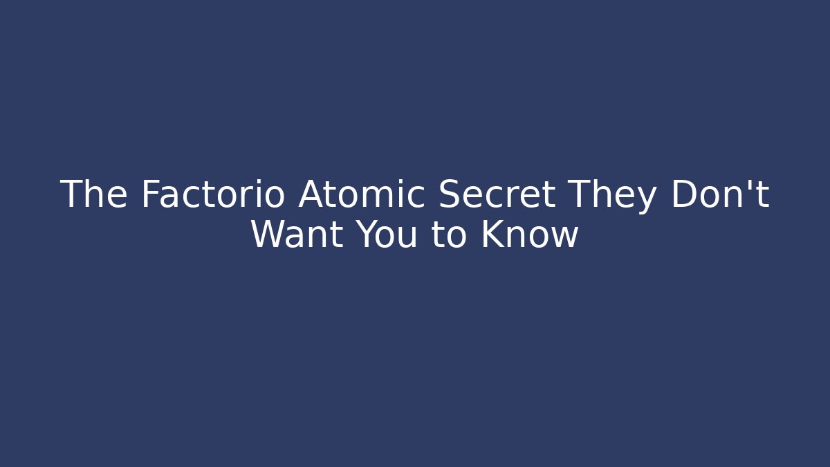 The Factorio Atomic Secret They Don’t Want You to Know