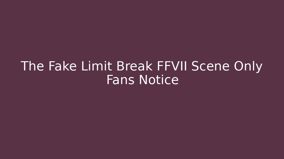 The Fake Limit Break FFVII Scene Only Fans Notice