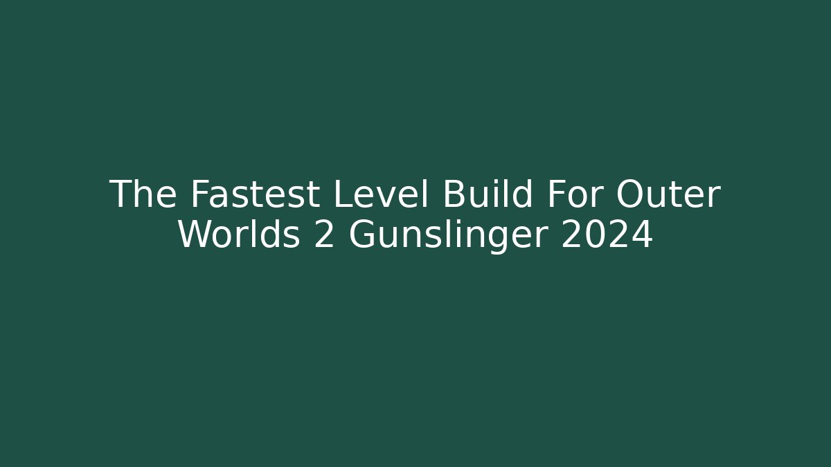 The Fastest Level Build For Outer Worlds 2 Gunslinger 2024