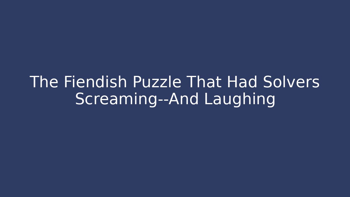 The Fiendish Puzzle That Had Solvers Screaming—And Laughing