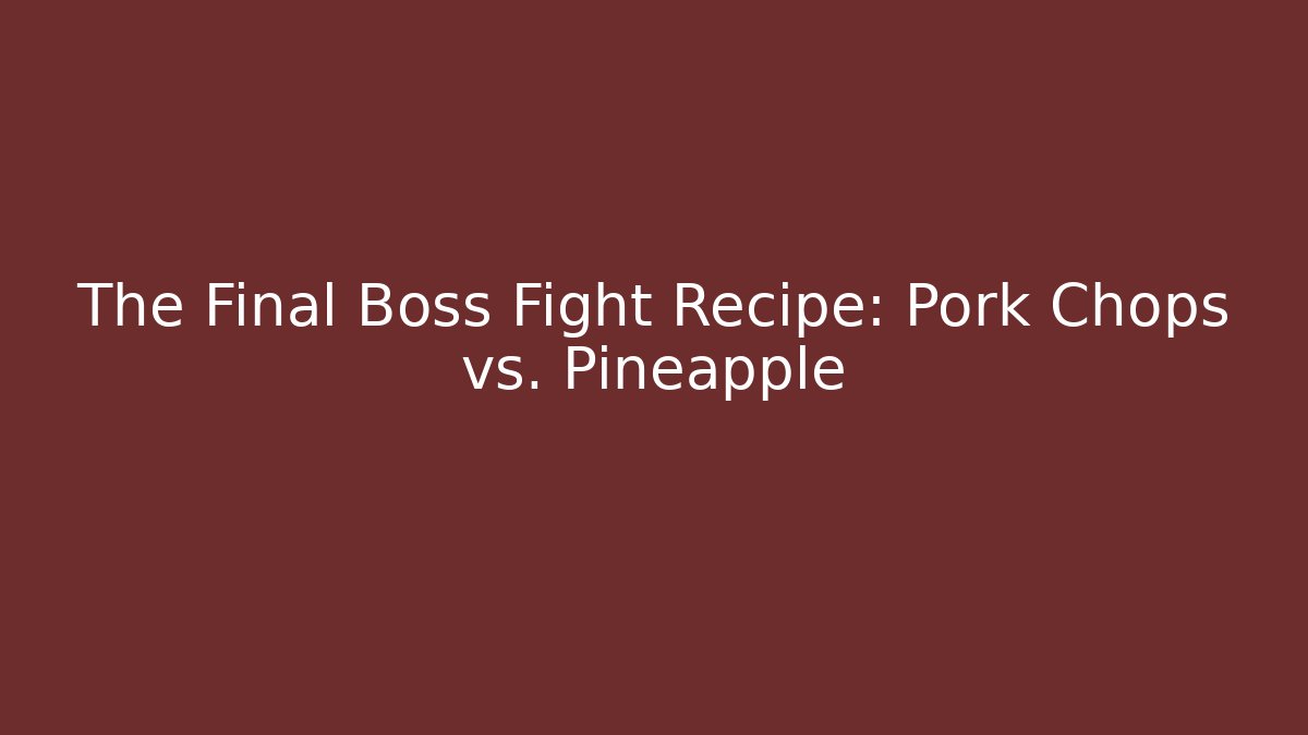 The Final Boss Fight Recipe: Pork Chops vs. Pineapple