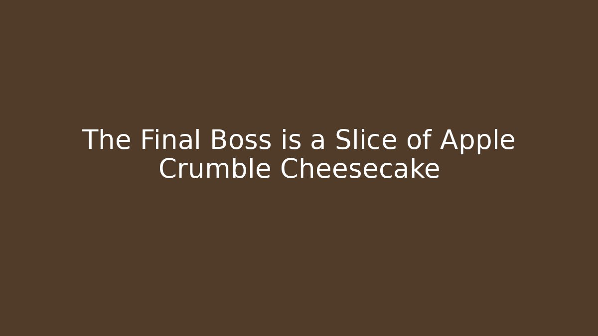 The Final Boss is a Slice of Apple Crumble Cheesecake - Smart Esu