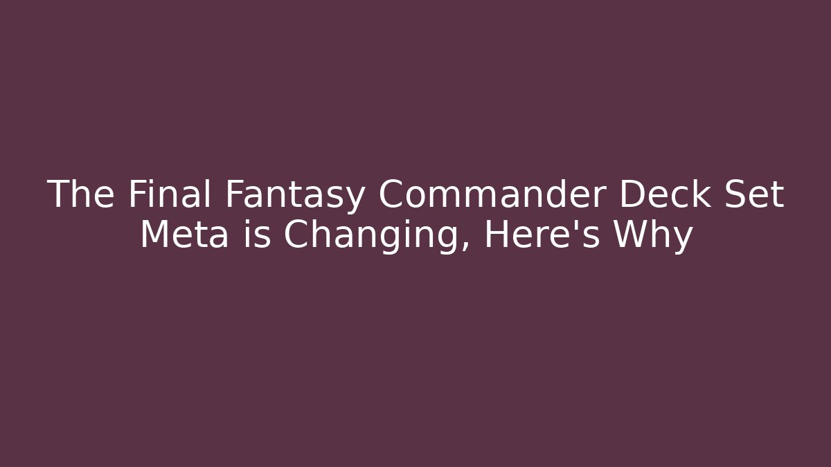 The Final Fantasy Commander Deck Set Meta is Changing, Here's Why - Smart Esu