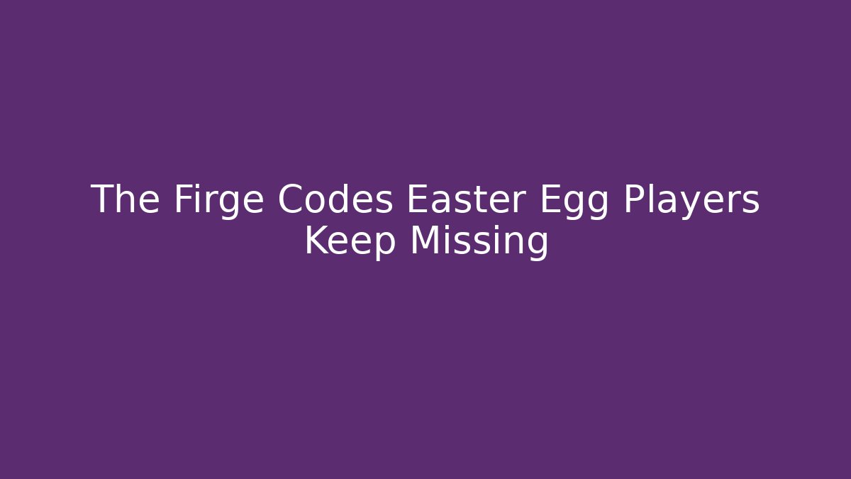 The Firge Codes Easter Egg Players Keep Missing