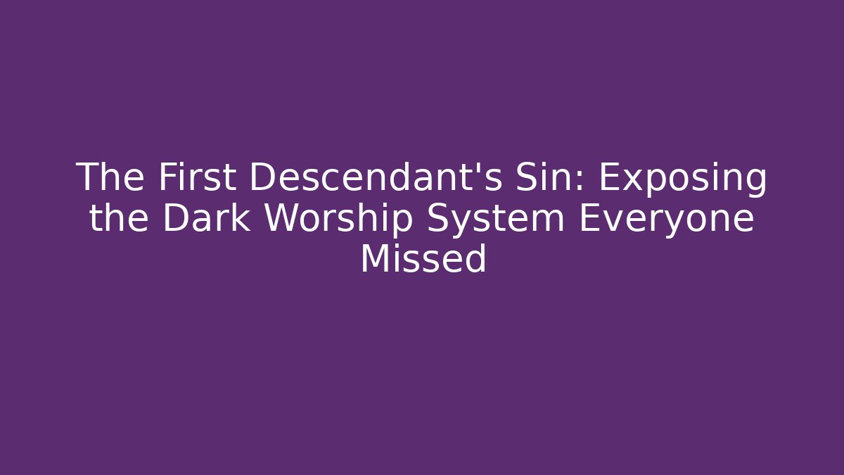 The First Descendant's Sin: Exposing the Dark Worship System Everyone Missed