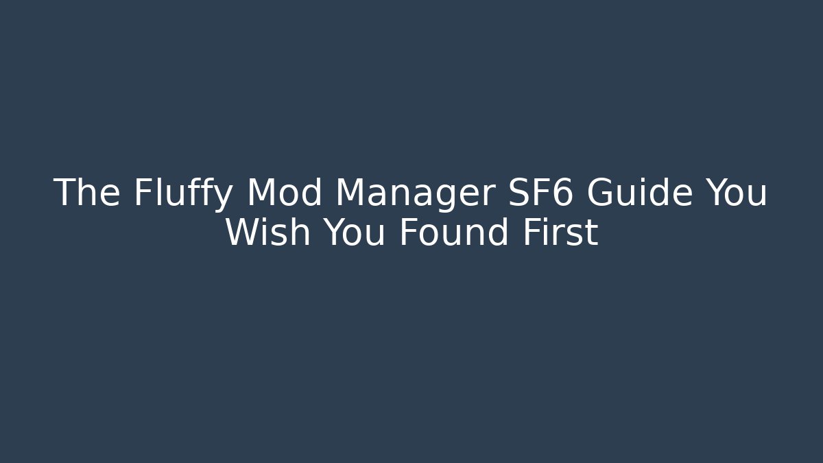 The Fluffy Mod Manager SF6 Guide You Wish You Found First