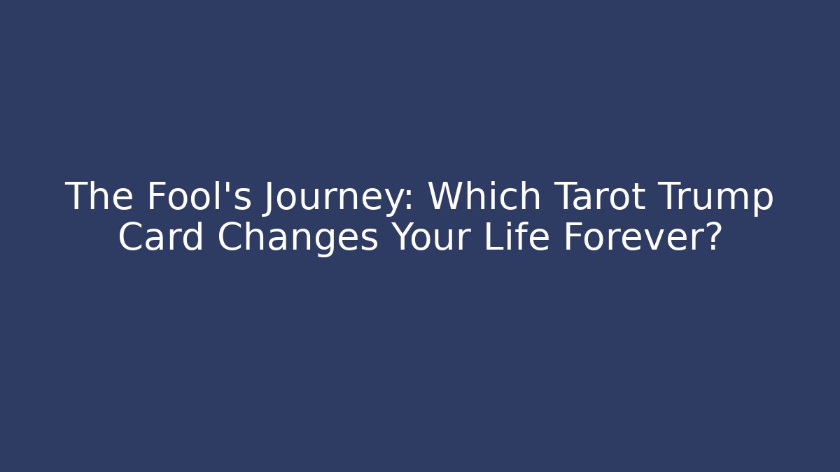 The Fool’s Journey: Which Tarot Trump Card Changes Your Life Forever?
