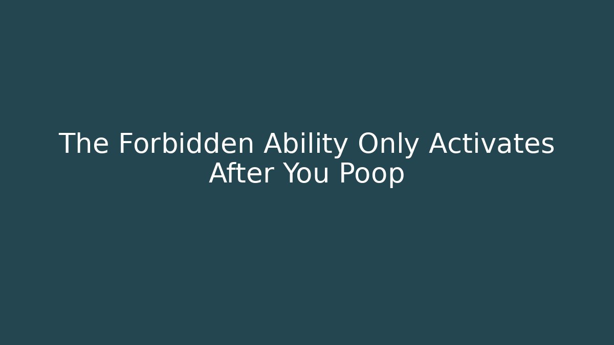 The Forbidden Ability Only Activates After You Poop