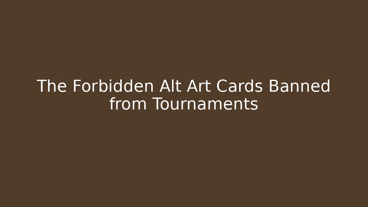 The Forbidden Alt Art Cards Banned from Tournaments