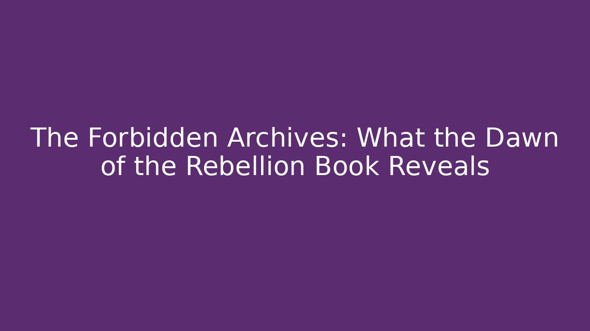 The Forbidden Archives: What the Dawn of the Rebellion Book Reveals