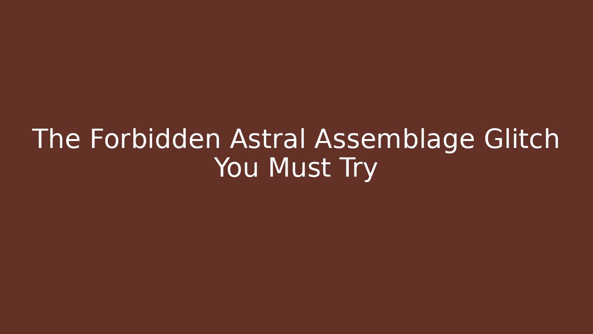 The Forbidden Astral Assemblage Glitch You Must Try - Smart Esu