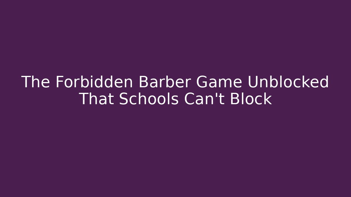 The Forbidden Barber Game Unblocked That Schools Can't Block
