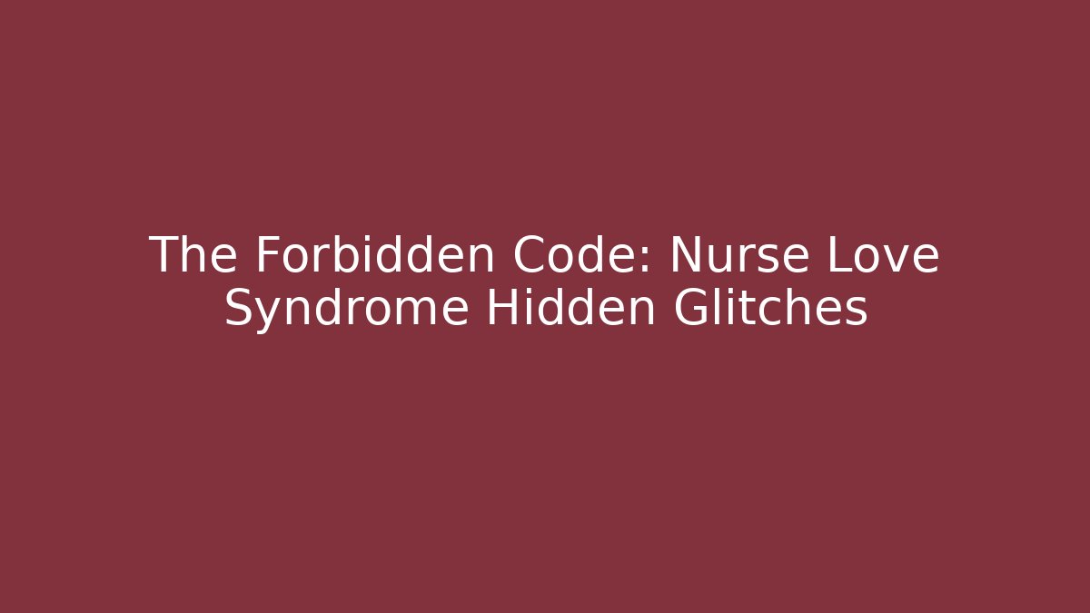 The Forbidden Code: Nurse Love Syndrome Hidden Glitches