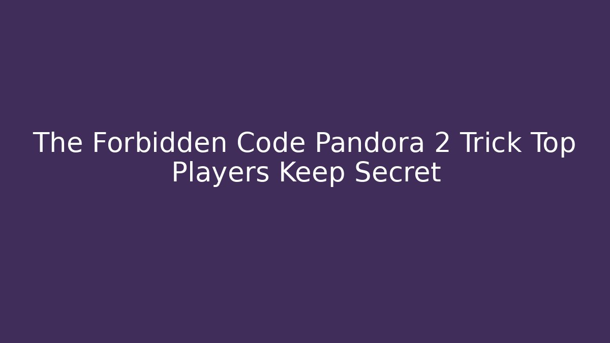 The Forbidden Code Pandora 2 Trick Top Players Keep Secret - Smart Esu