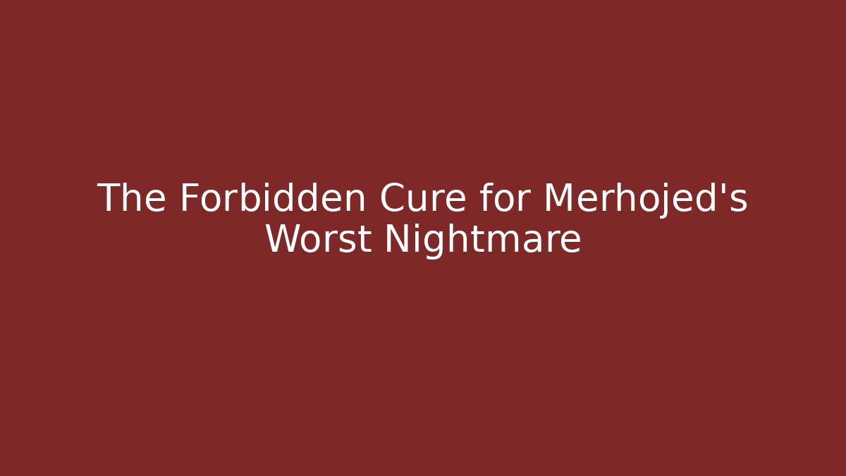 The Forbidden Cure for Merhojed's Worst Nightmare