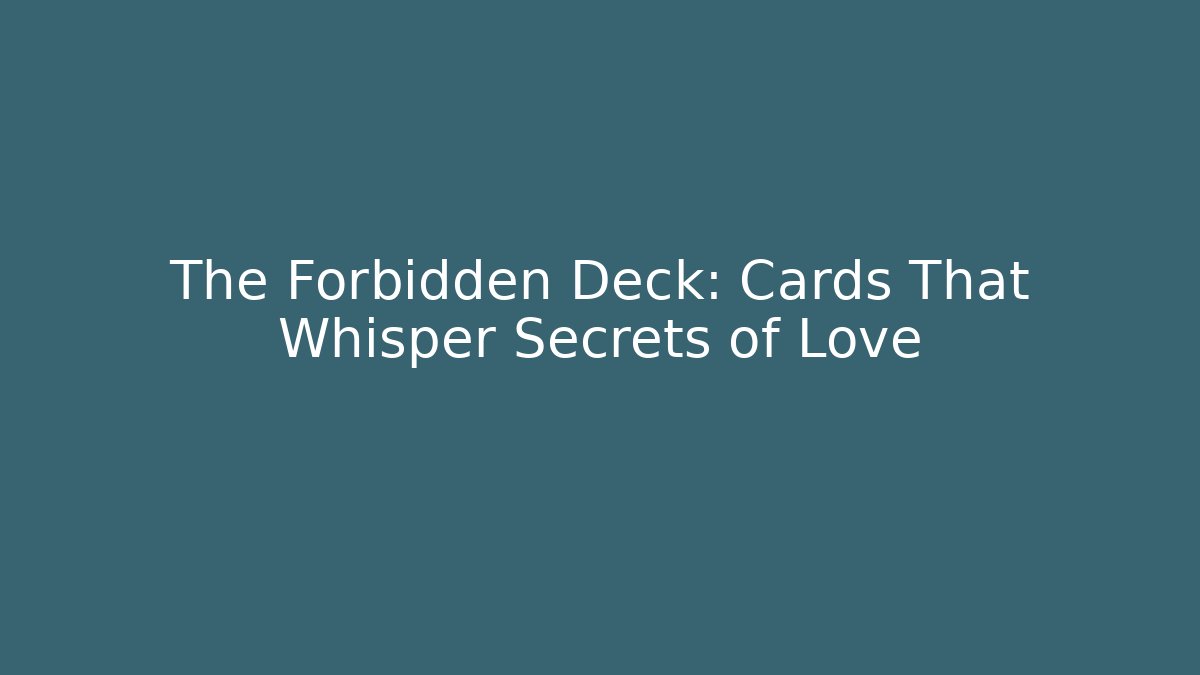 The Forbidden Deck: Cards That Whisper Secrets of Love