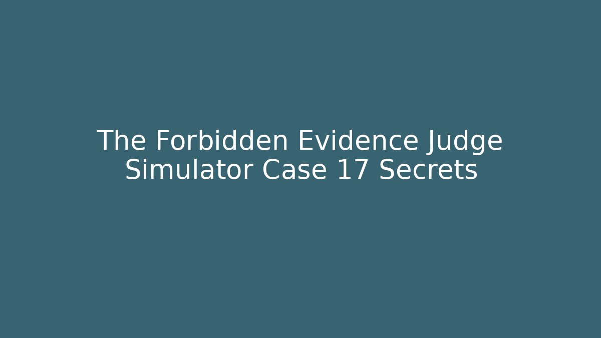 The Forbidden Evidence Judge Simulator Case 17 Secrets