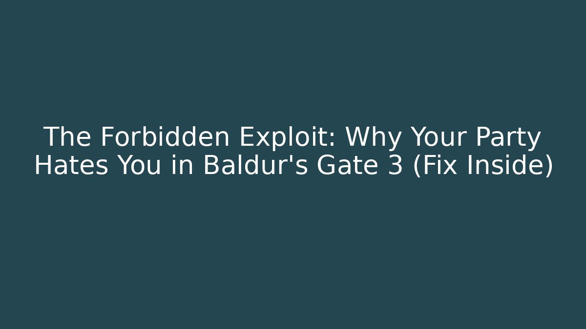 The Forbidden Exploit: Why Your Party Hates You in Baldur's Gate 3 (Fix Inside)