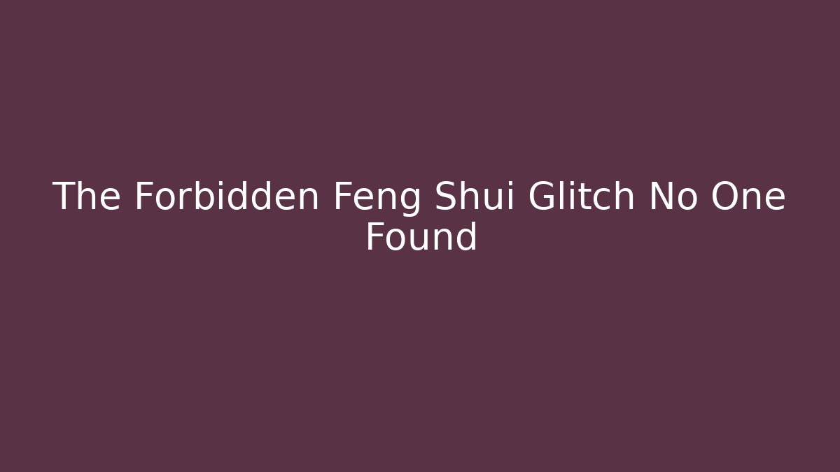 The Forbidden Feng Shui Glitch No One Found