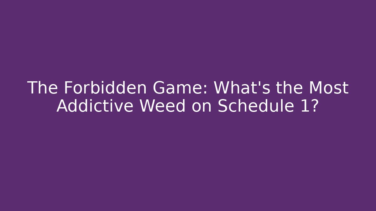 The Forbidden Game: What's the Most Addictive Weed on Schedule 1?