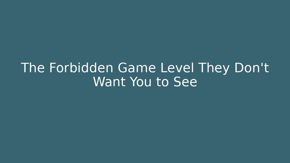 The Forbidden Game Level They Don’t Want You to See