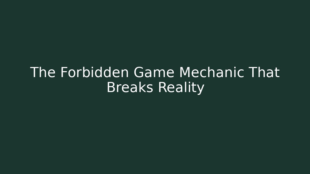 The Forbidden Game Mechanic That Breaks Reality