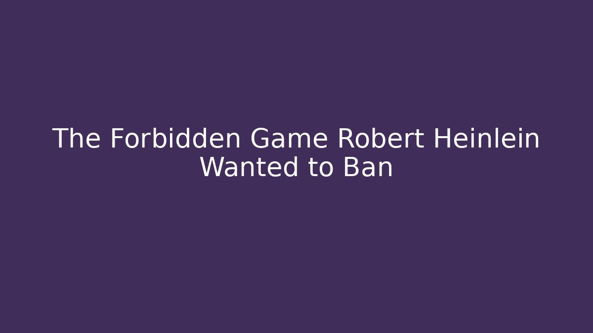 The Forbidden Game Robert Heinlein Wanted to Ban