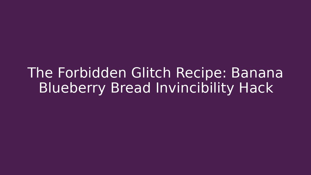 The Forbidden Glitch Recipe: Banana Blueberry Bread Invincibility Hack