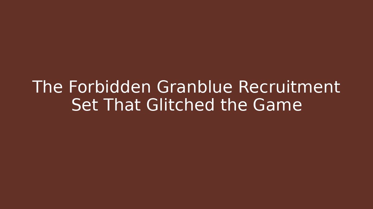 The Forbidden Granblue Recruitment Set That Glitched the Game