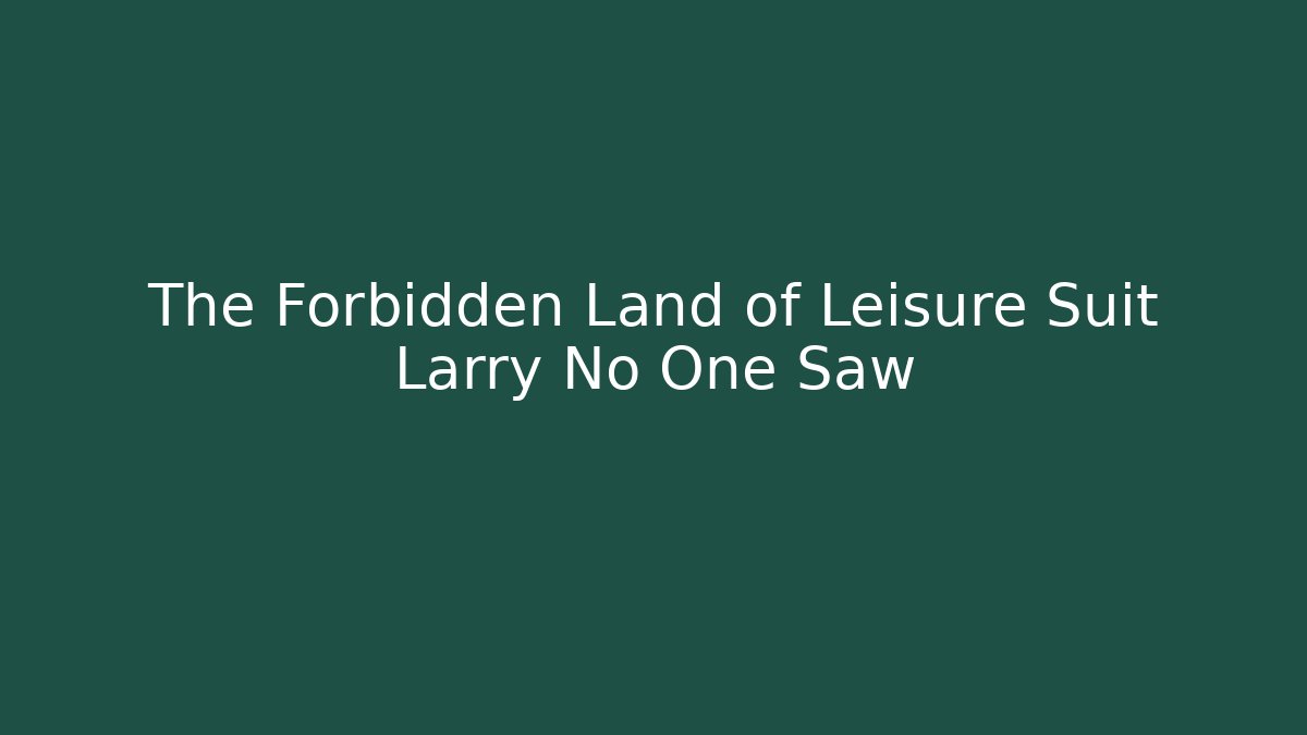 The Forbidden Land of Leisure Suit Larry No One Saw