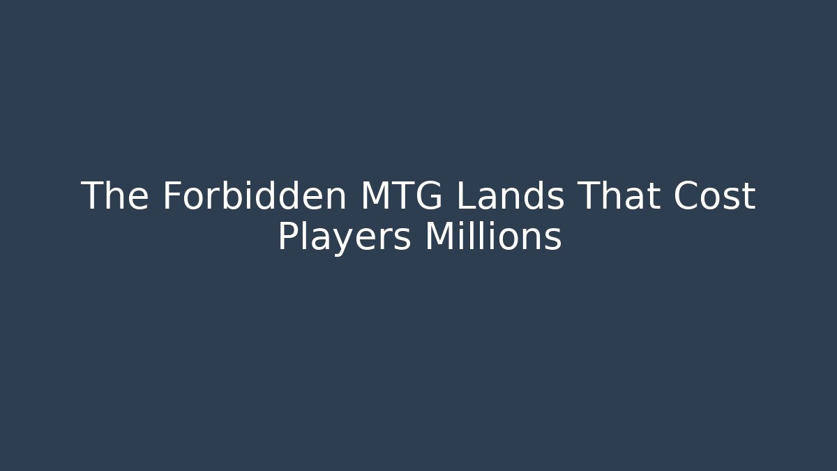 The Forbidden MTG Lands That Cost Players Millions