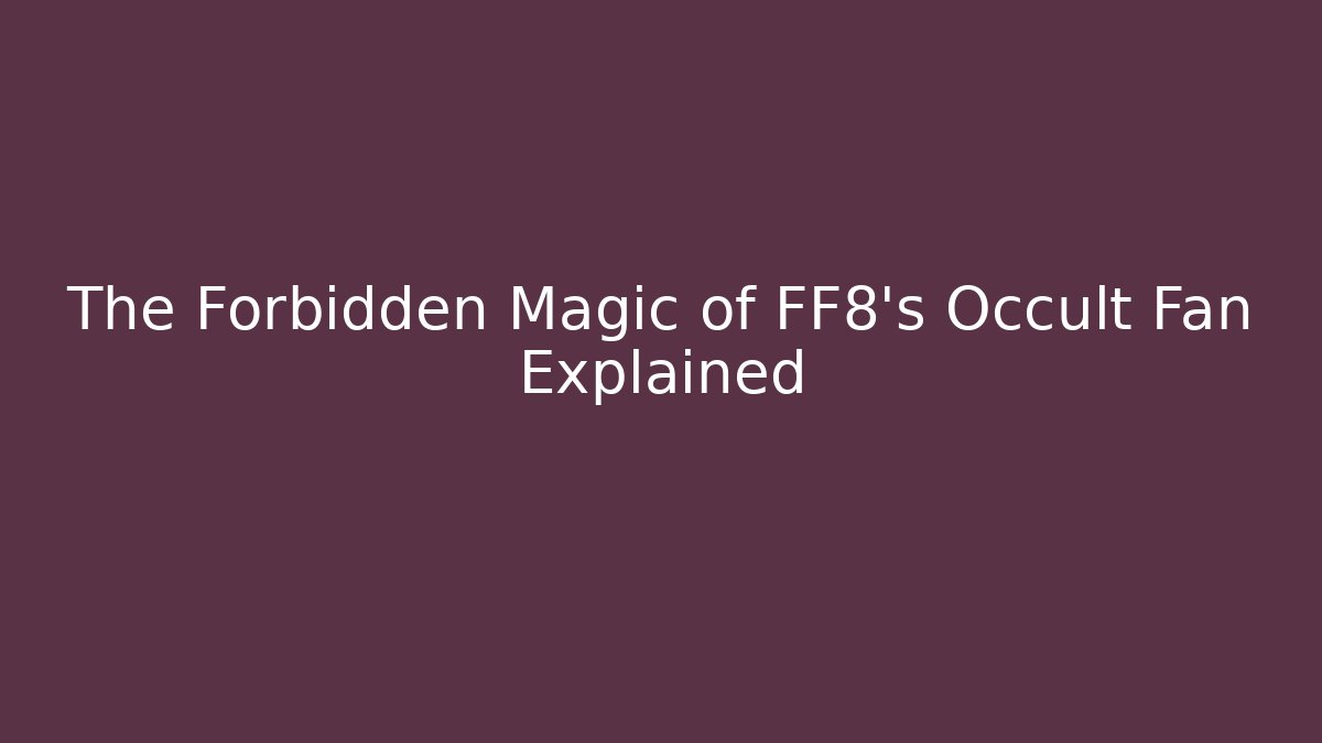 The Forbidden Magic of FF8's Occult Fan Explained - Smart Esu