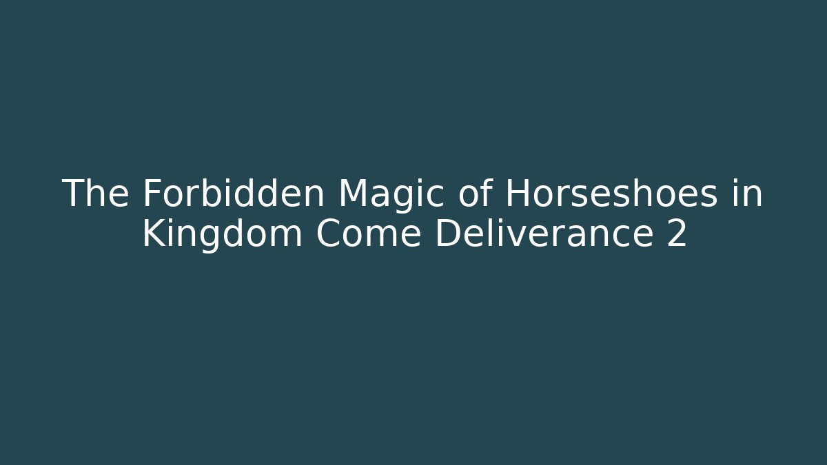 The Forbidden Magic of Horseshoes in Kingdom Come Deliverance 2
