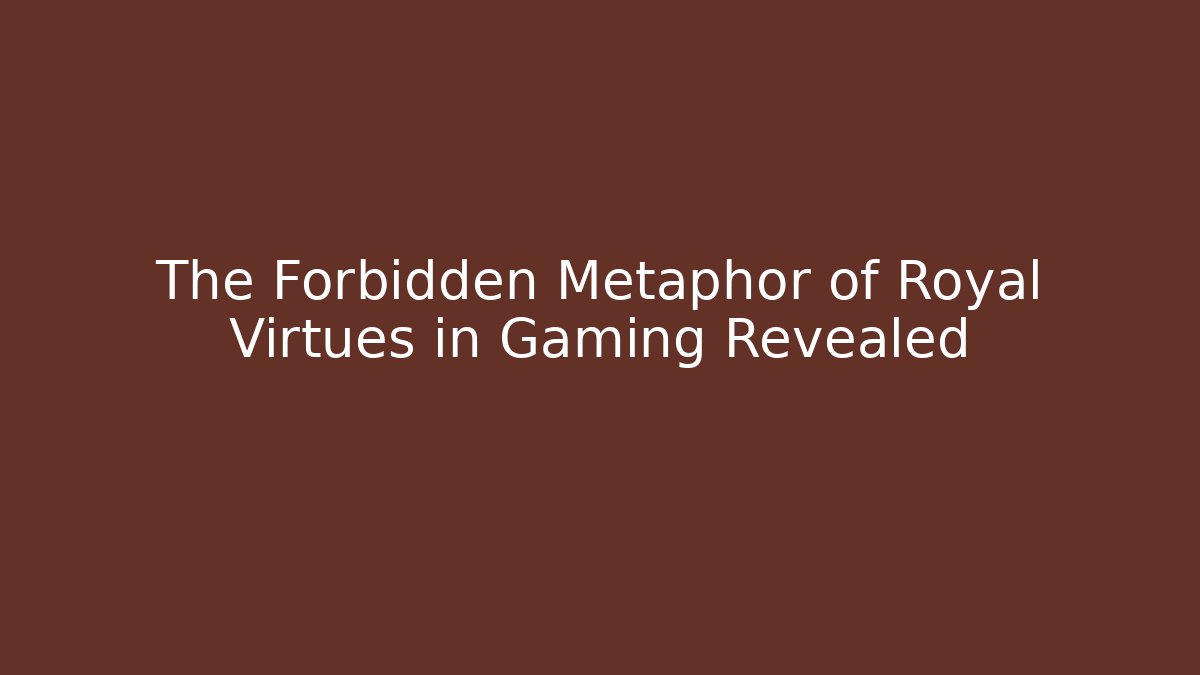 The Forbidden Metaphor of Royal Virtues in Gaming Revealed