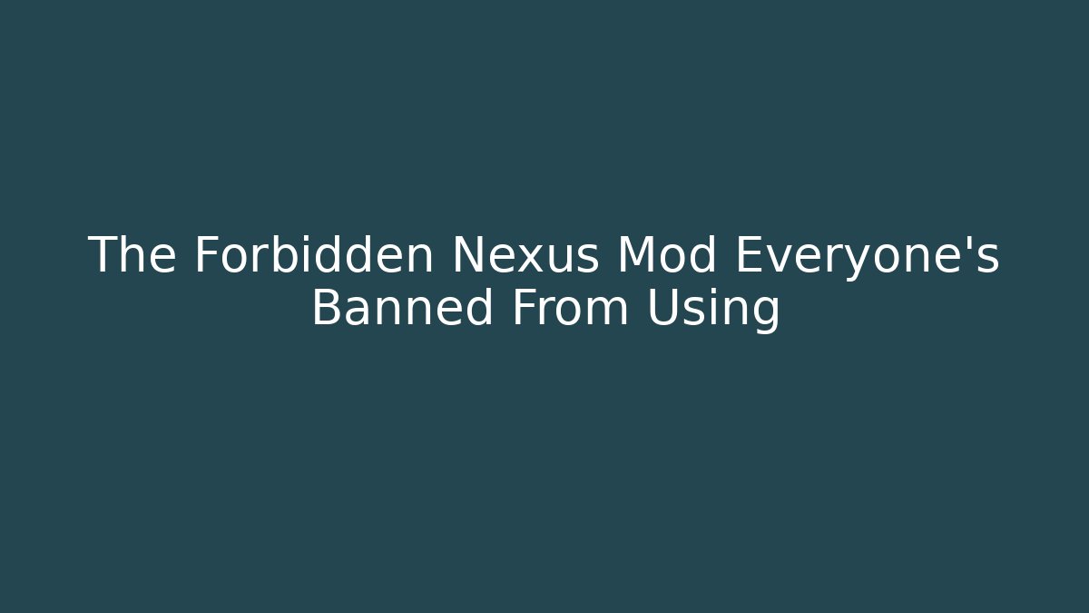 The Forbidden Nexus Mod Everyone's Banned From Using - Smart Esu