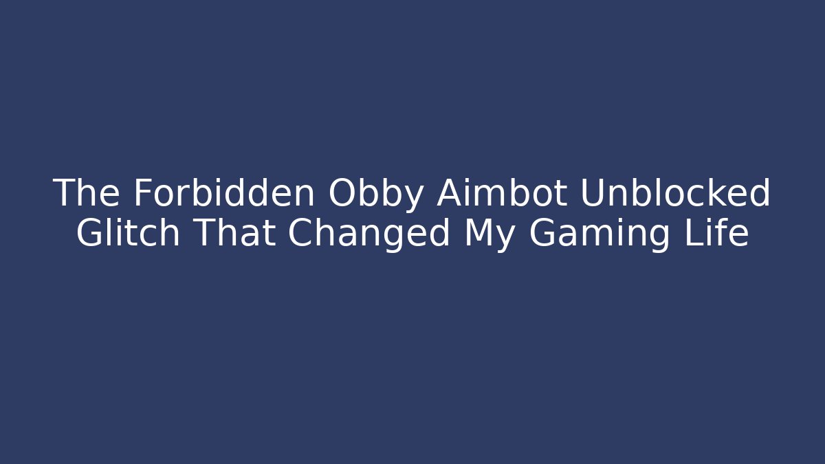 The Forbidden Obby Aimbot Unblocked Glitch That Changed My Gaming Life