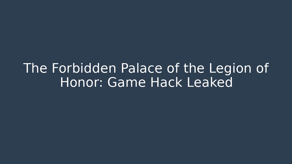 The Forbidden Palace of the Legion of Honor: Game Hack Leaked