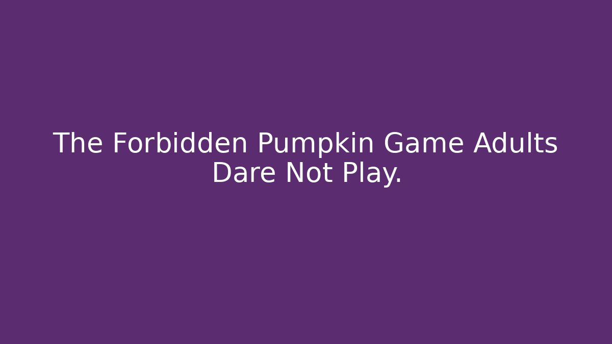 The Forbidden Pumpkin Game Adults Dare Not Play.